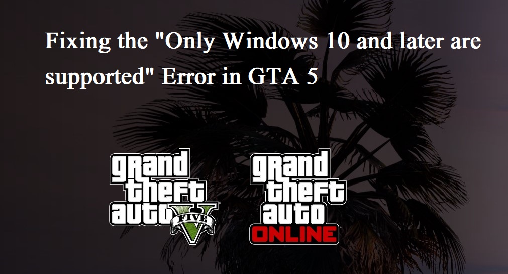 Fixing the “Only Windows 10 and later are supported” Error in GTA 5
